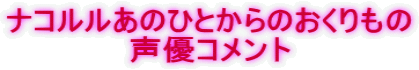 ナコルルあのひとからのおくりもの 声優コメント